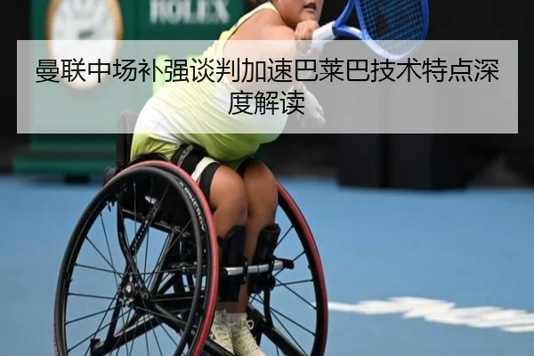 曼联中场补强谈判加速巴莱巴技术特点深度解读