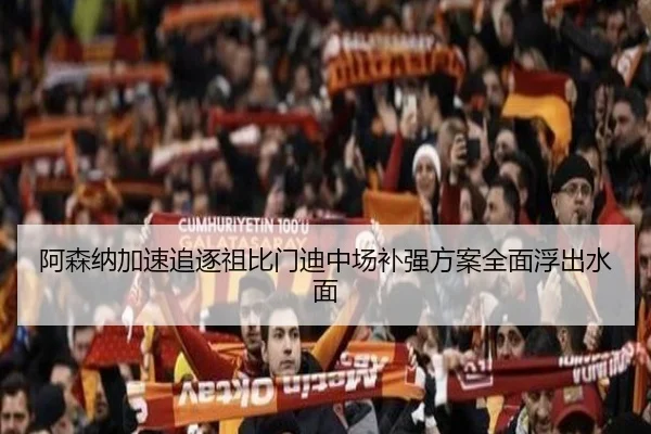 阿森纳加速追逐祖比门迪中场补强方案全面浮出水面