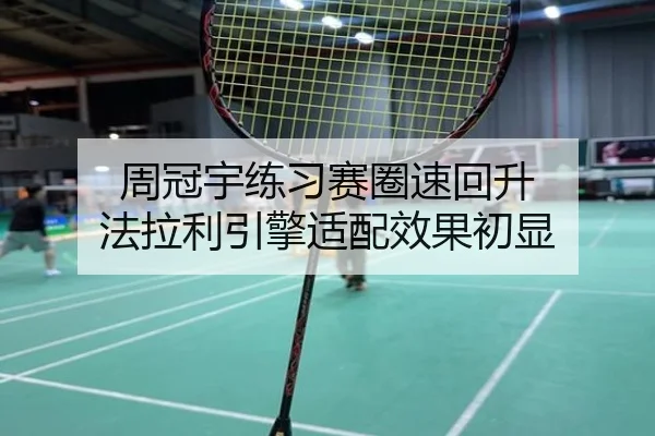 周冠宇练习赛圈速回升 法拉利引擎适配效果初显