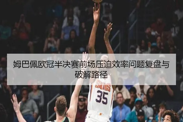 姆巴佩欧冠半决赛前场压迫效率问题复盘与破解路径
