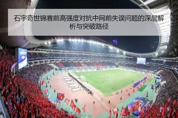 石宇奇世锦赛前高强度对抗中网前失误问题的深层解析与突破路径